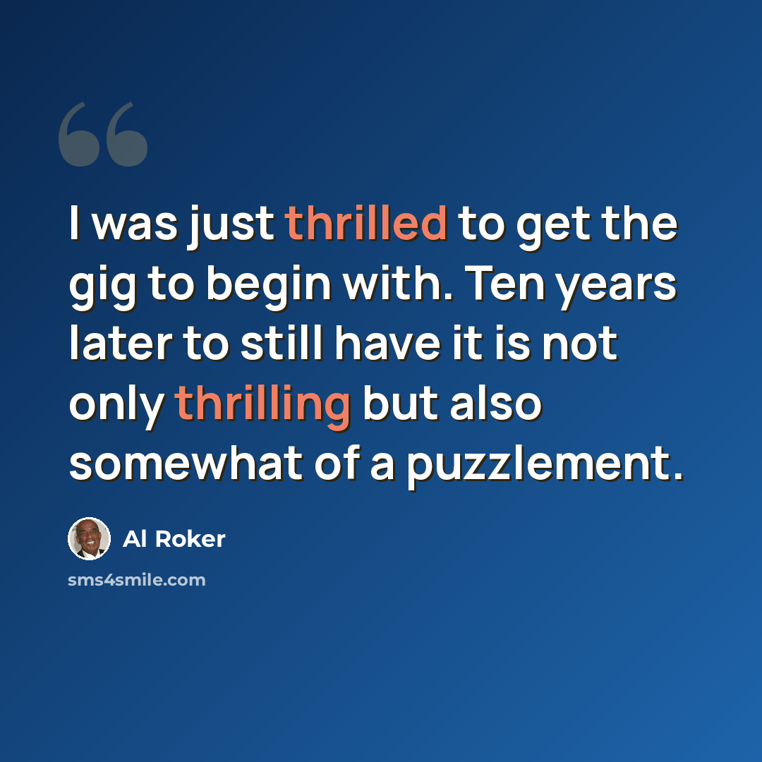 “I was just thrilled to get the gig to begin with. Ten years later to still have it is not only thrilling but also somewhat of a puzzlement.” quote by Al Roker