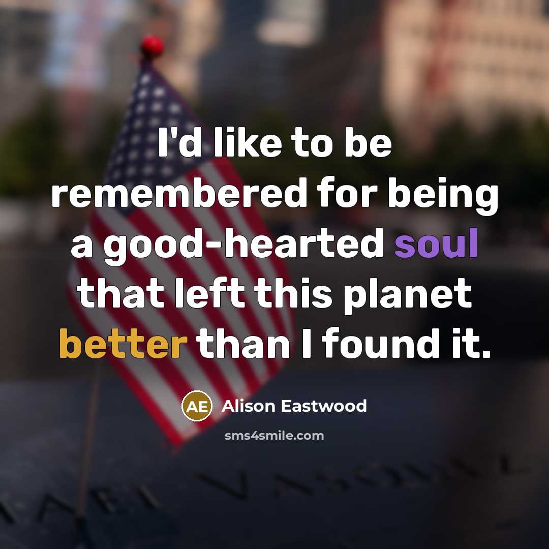“I'd like to be remembered for being a good-hearted soul that left this planet better than I found it.” quote by Alison Eastwood
