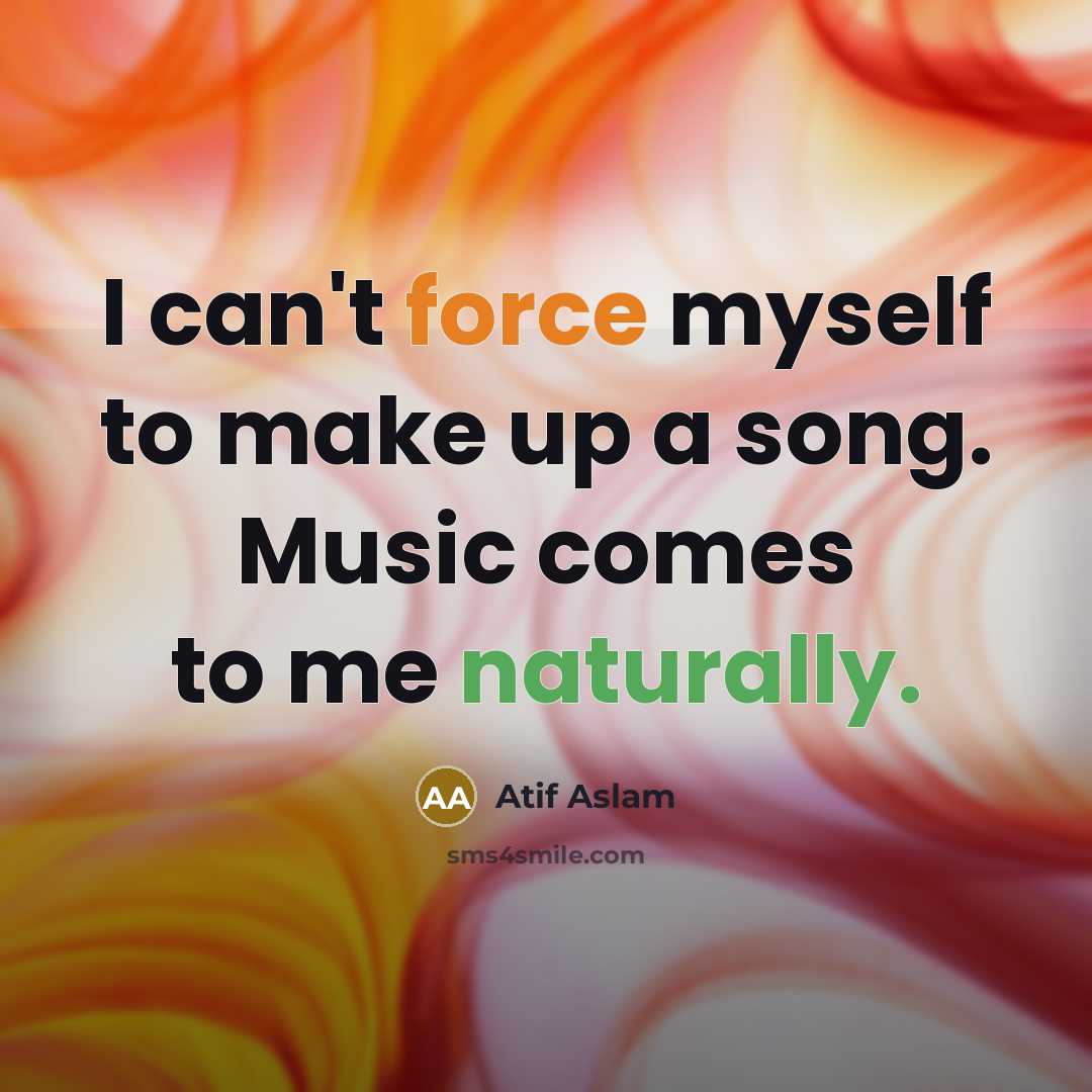 “I can't force myself to make up a song. Music comes to me naturally.” quote by Atif Aslam