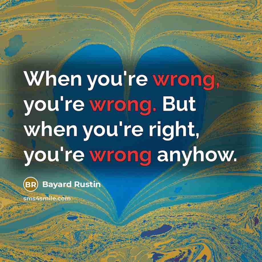 “When you're wrong, you're wrong. But when you're right, you're wrong anyhow.” quote by Bayard Rustin