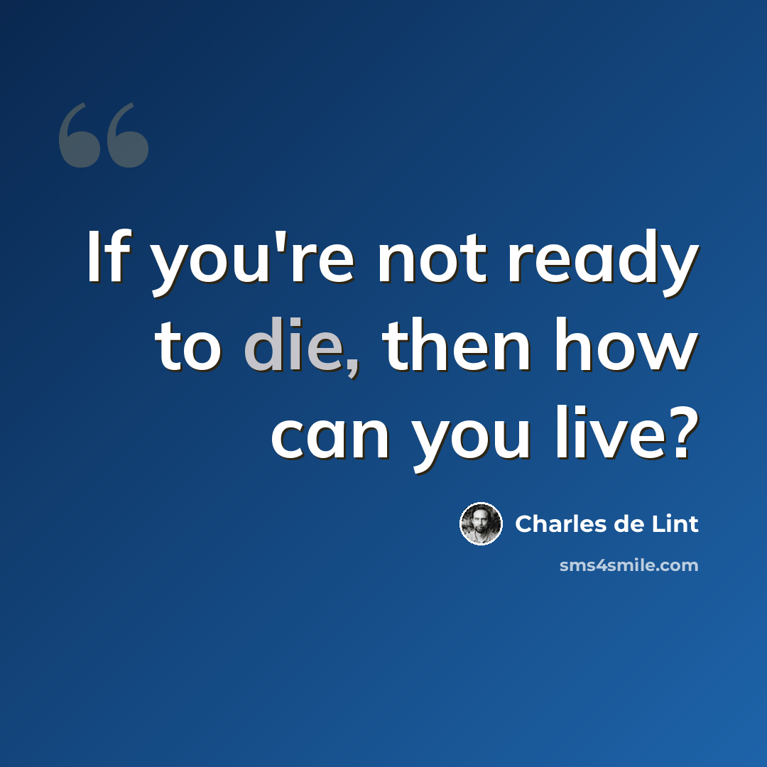 “If you're not ready to die, then how can you live?” quote by Charles de Lint