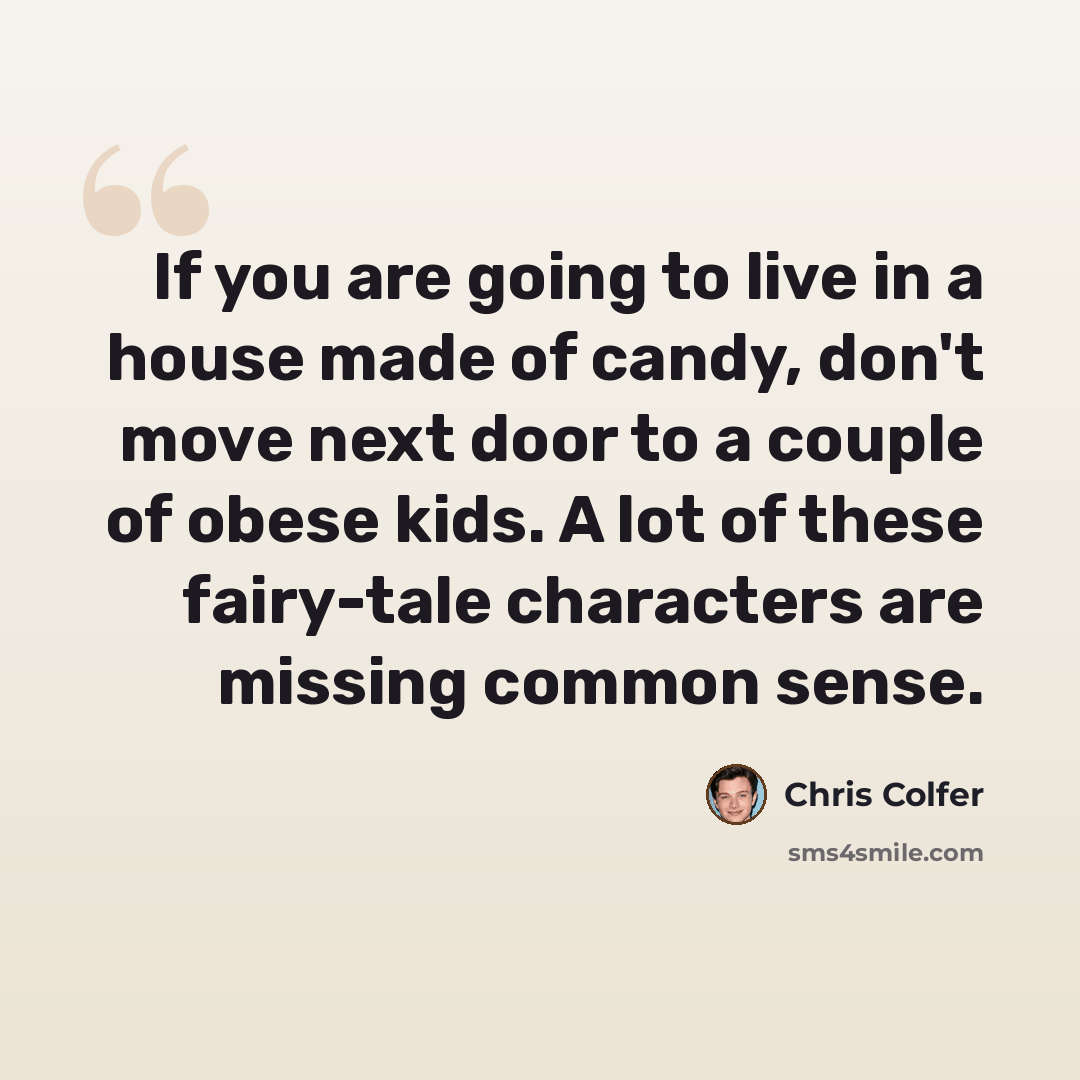 “If you are going to live in a house made of candy, don't move next door to a couple of obese kids. A lot of these fairy-tale characters are missing common sense.” quote by Chris Colfer