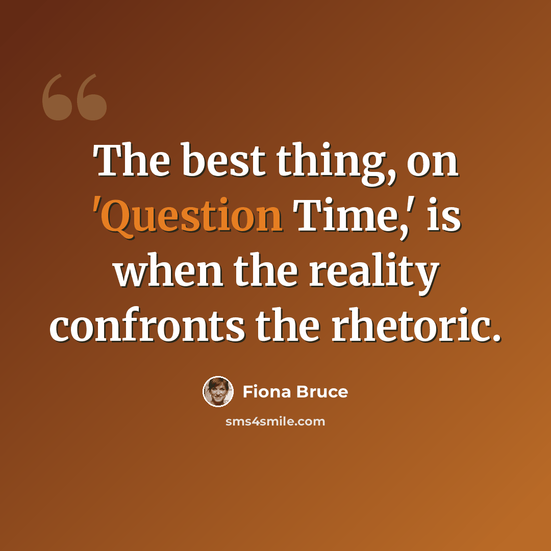 “The best thing, on 'Question Time,' is when the reality confronts the rhetoric.” quote by Fiona Bruce