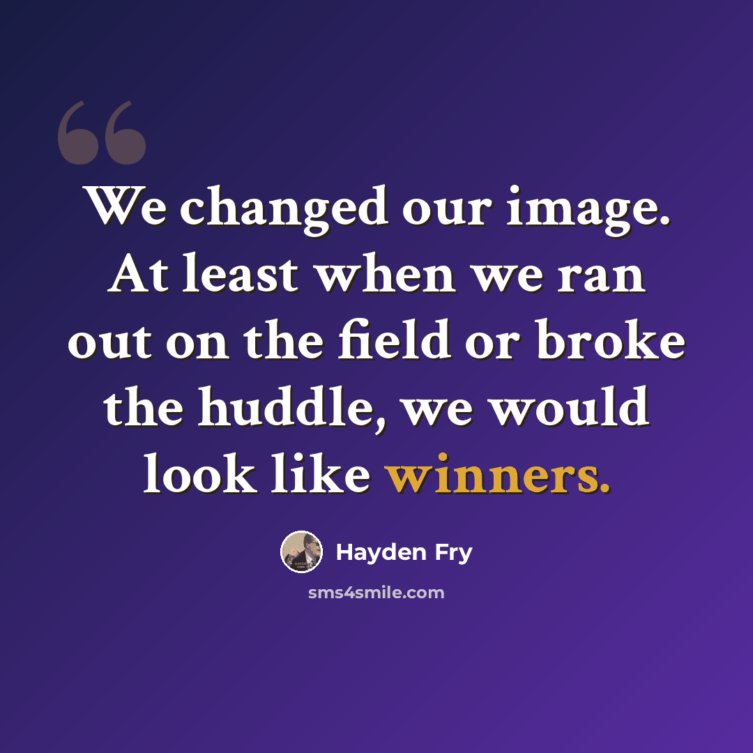 “We changed our image. At least when we ran out on the field or broke the huddle, we would look like winners.” quote by Hayden Fry