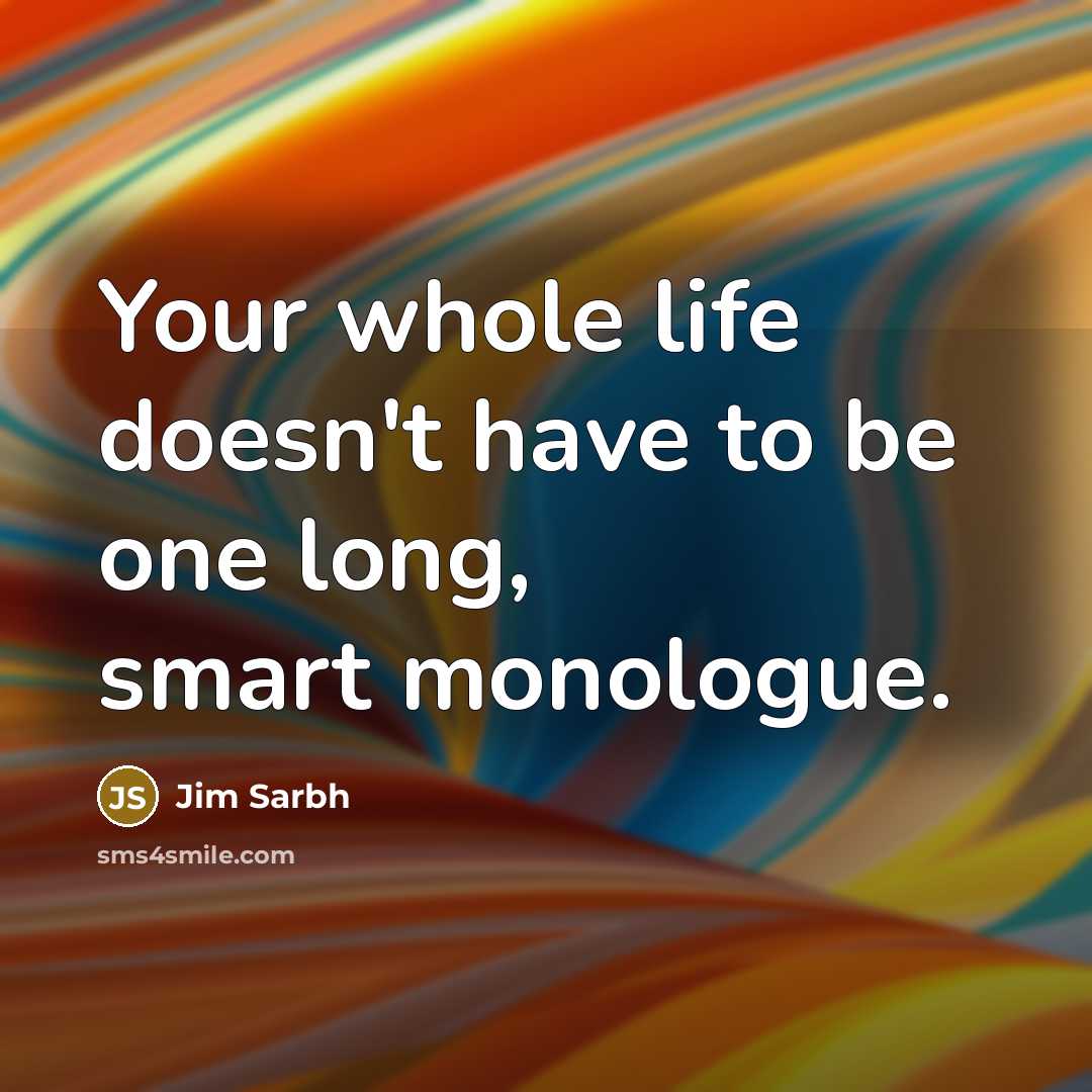 “Your whole life doesn't have to be one long, smart monologue.” quote by Jim Sarbh