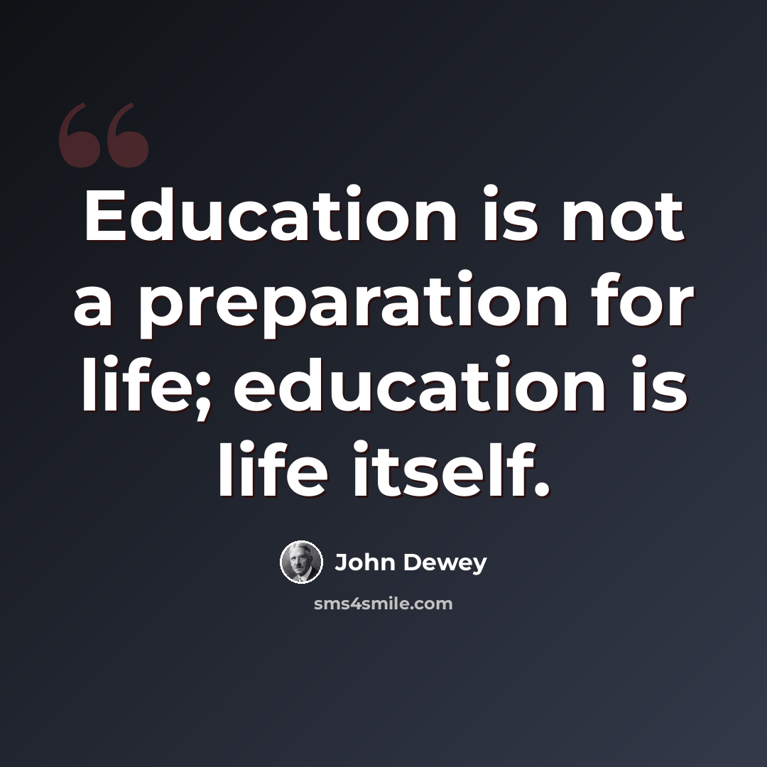 “Education is not a preparation for life; education is life itself.” quote by John Dewey