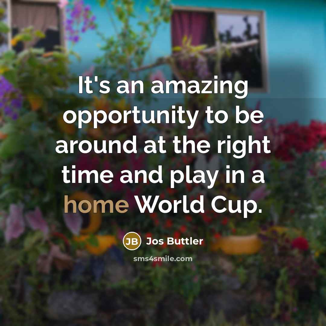 “It's an amazing opportunity to be around at the right time and play in a home World Cup.” quote by Jos Buttler
