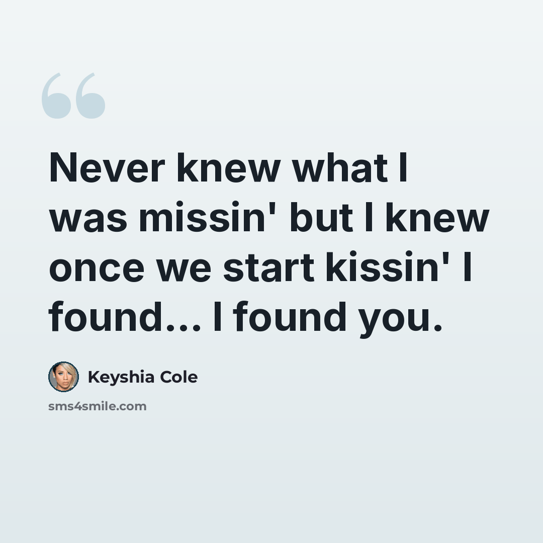 “Never knew what I was missin' but I knew once we start kissin' I found… I found you.” quote by Keyshia Cole