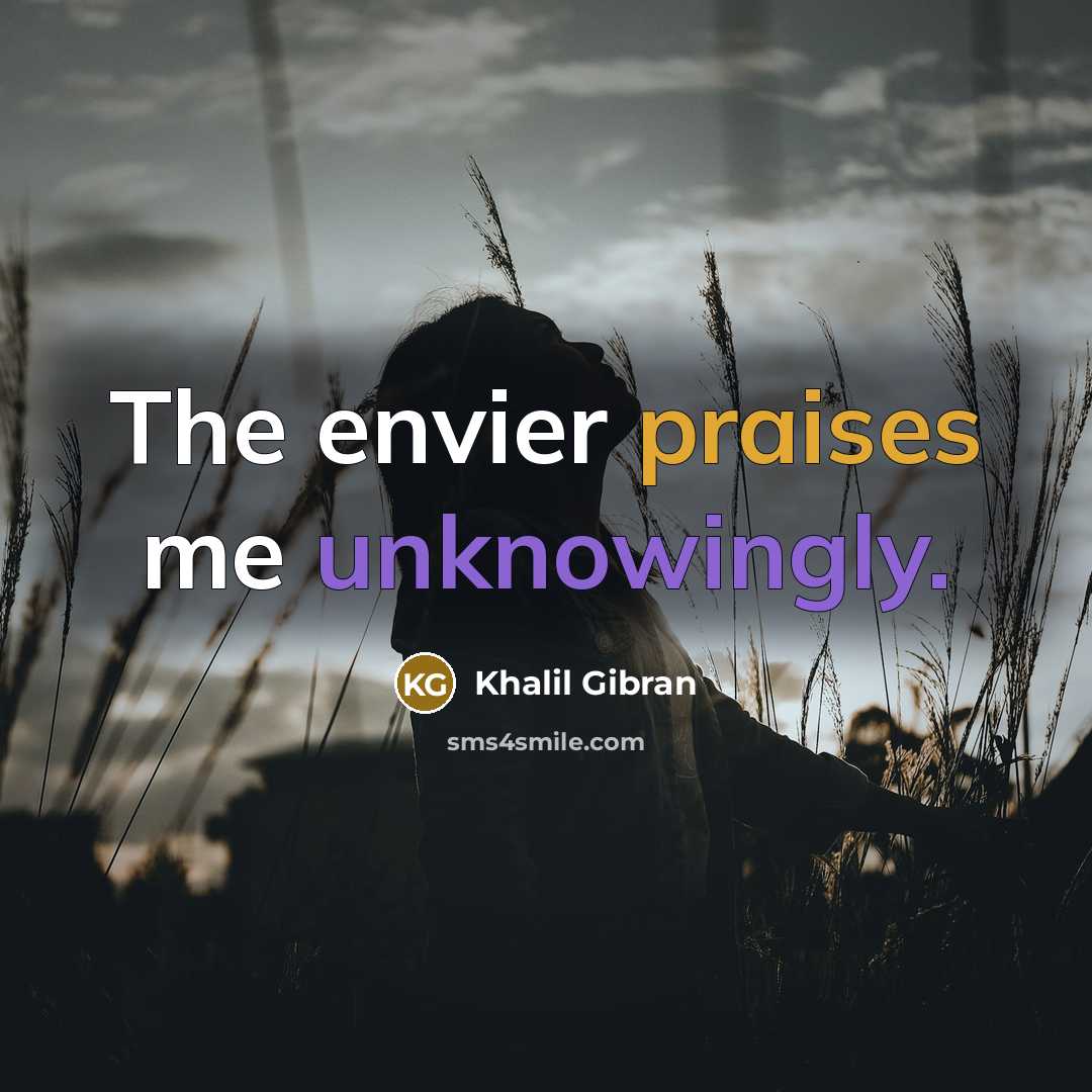 “The envier praises me unknowingly.” quote by Khalil Gibran