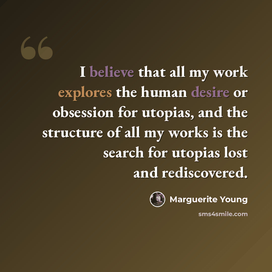 “I believe that all my work explores the human desire or obsession for utopias, and the structure of all my works is the search for utopias lost and rediscovered.” quote by Marguerite Young