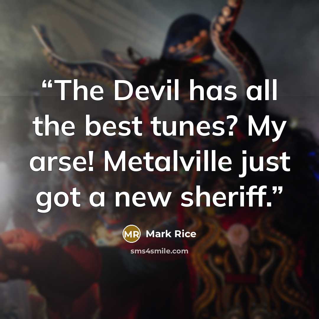 “The Devil has all the best tunes? My arse! Metalville just got a new sheriff.” quote by Mark Rice
