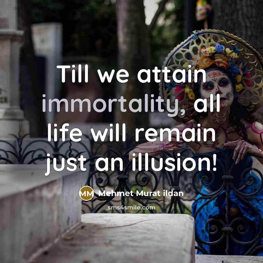 “Till we attain immortality, all life will remain just an illusion!” quote by Mehmet Murat Ildan