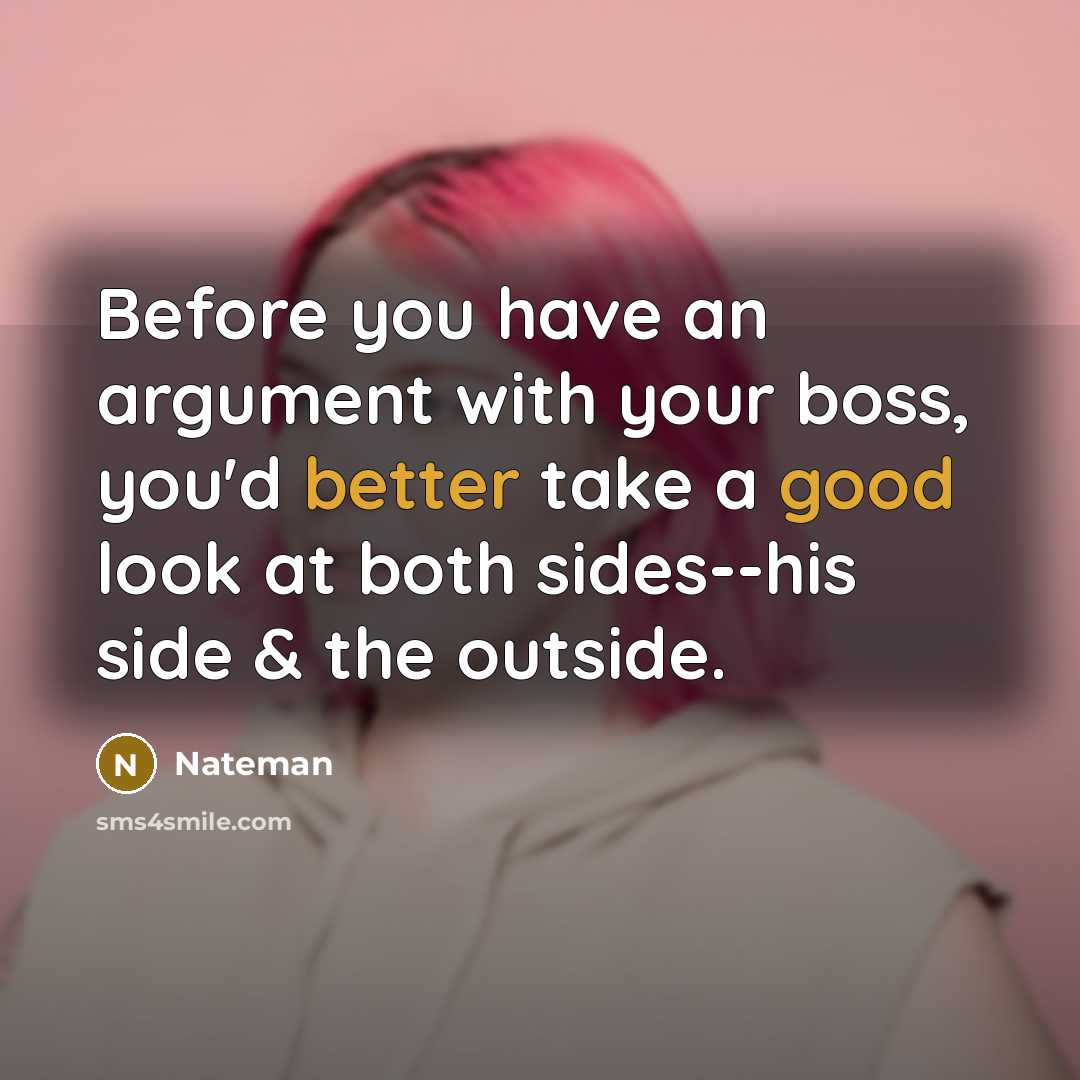 “Before you have an argument with your boss, you'd better take a good look at both sides--his side & the outside.” quote by Nateman