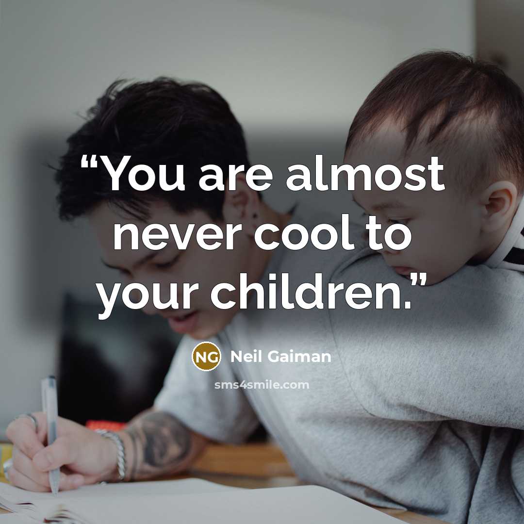 “You are almost never cool to your children.” quote by Neil Gaiman