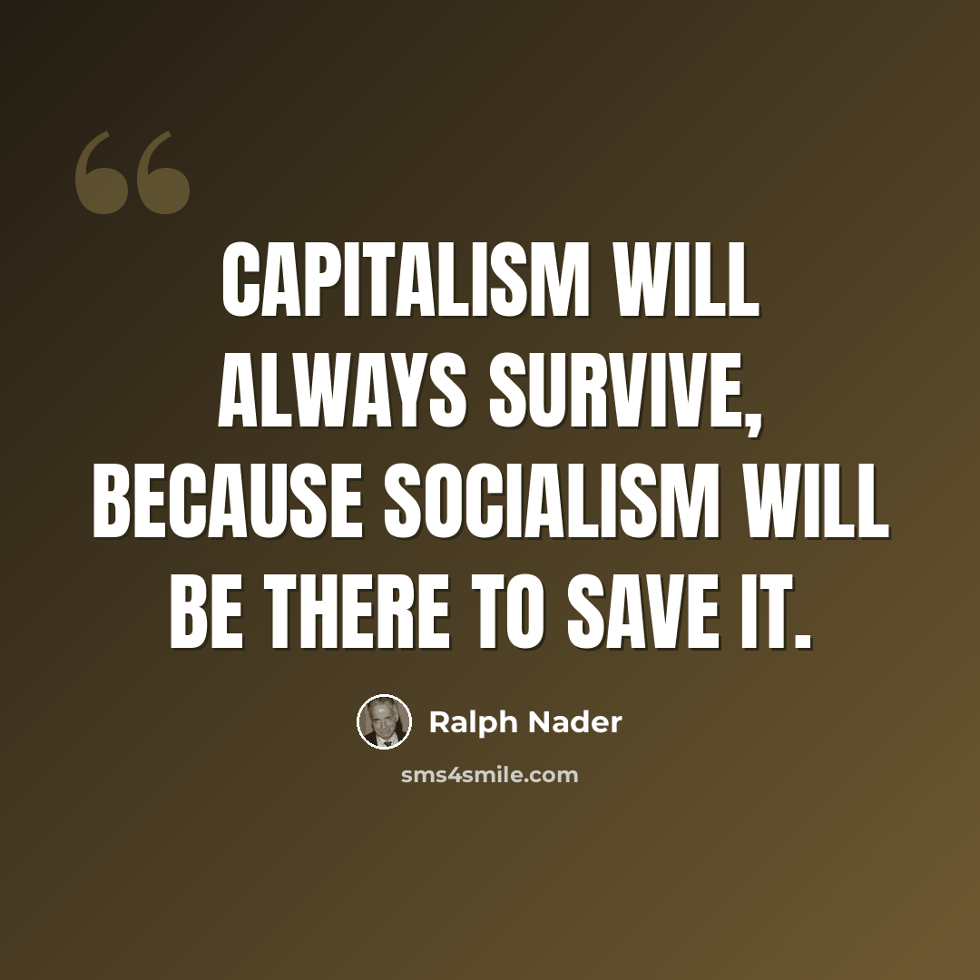 “Capitalism will always survive, because socialism will be there to save it.” quote by Ralph Nader