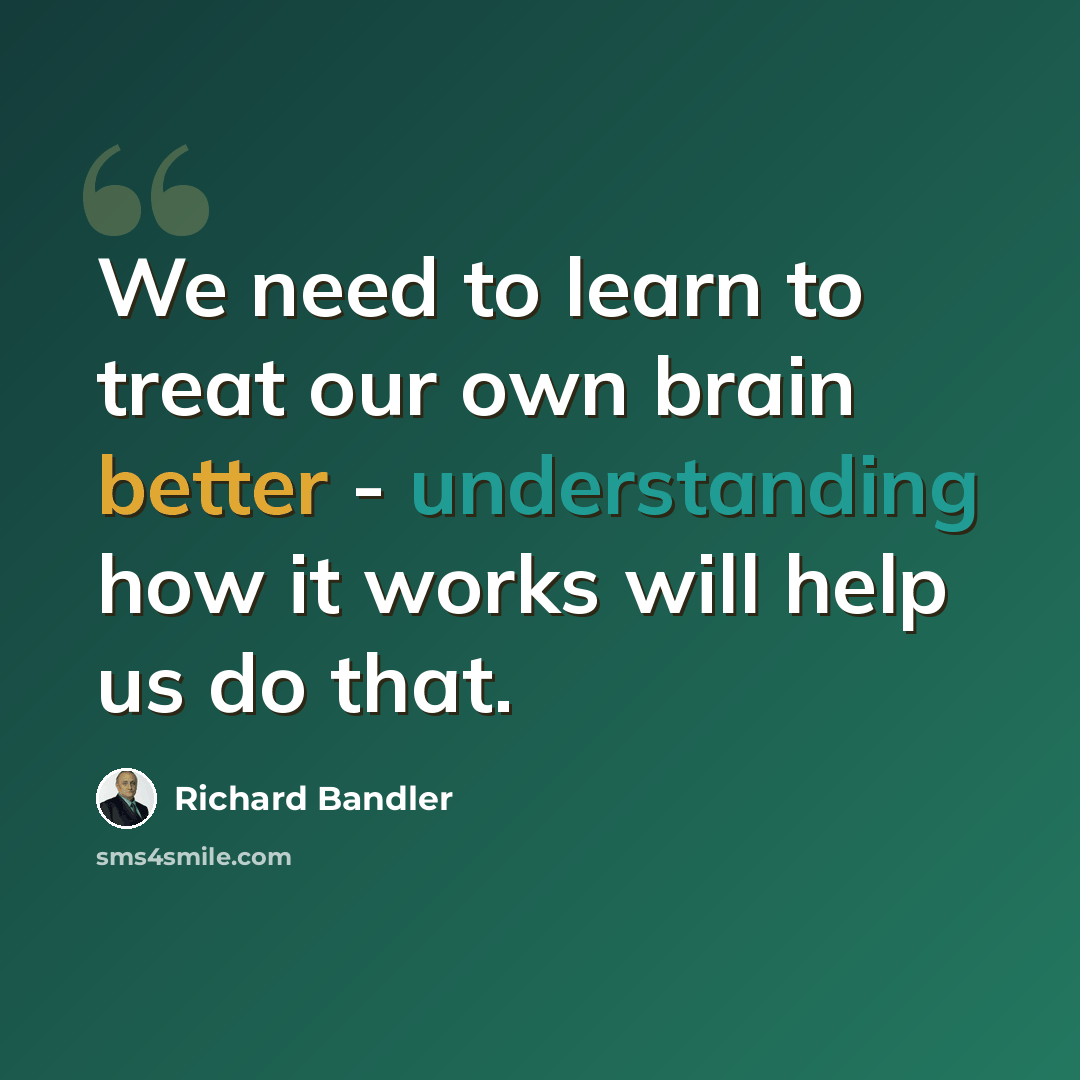 “We need to learn to treat our own brain better - understanding how it works will help us do that.” quote by Richard Bandler