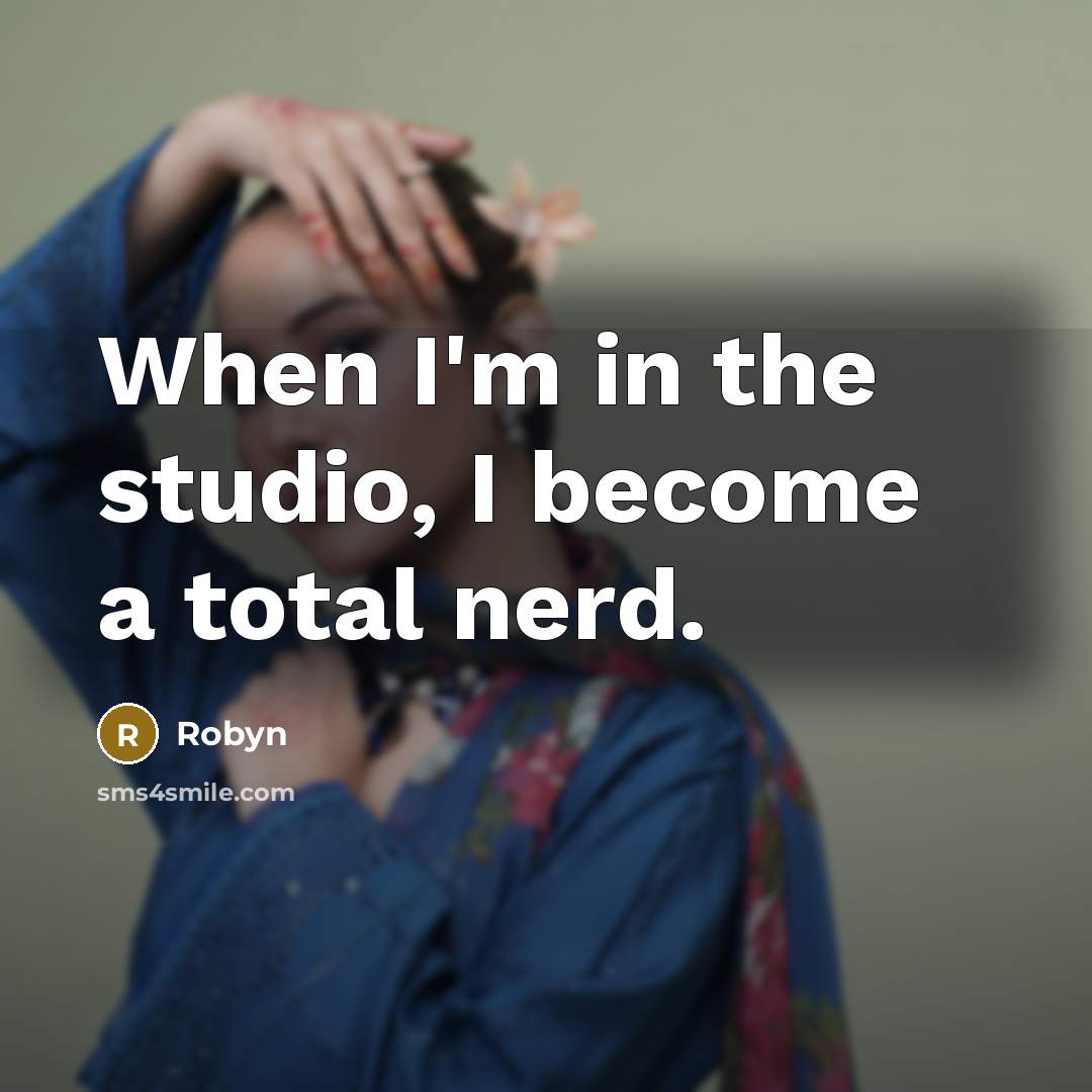 “When I'm in the studio, I become a total nerd.” quote by Robyn