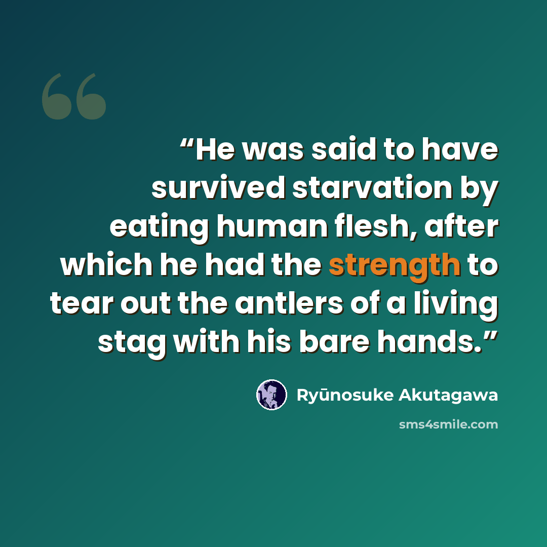 “He was said to have survived starvation by eating human flesh, after which he had the strength to tear out the antlers of a living stag with his bare hands.” quote by Ryūnosuke Akutagawa