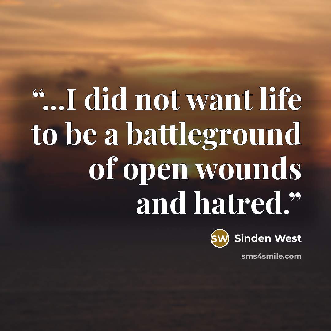“...I did not want life to be a battleground of open wounds and hatred.” quote by Sinden West