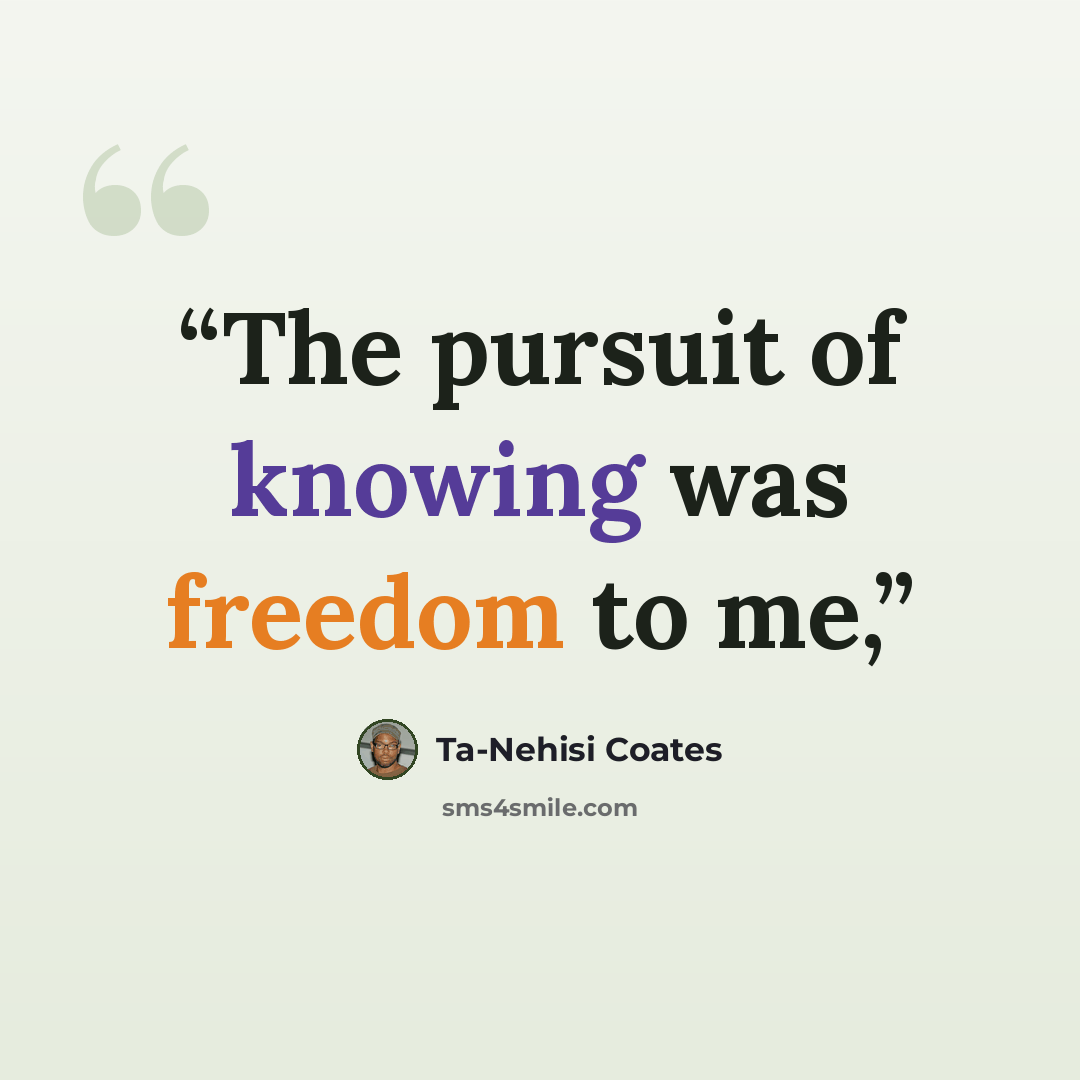 “The pursuit of knowing was freedom to me,” quote by Ta-Nehisi Coates