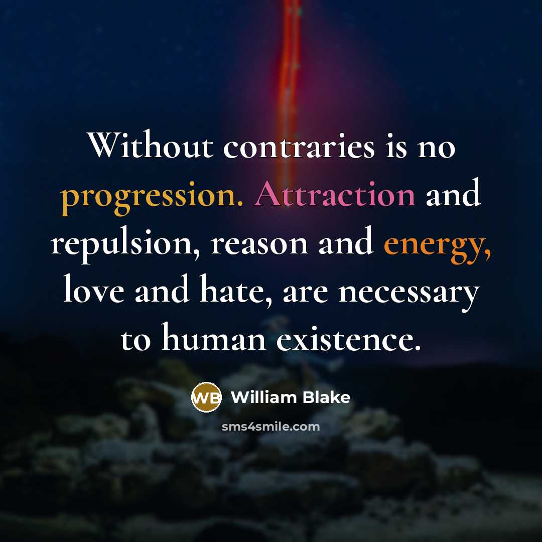 “Without contraries is no progression. Attraction and repulsion, reason and energy, love and hate, are necessary to human existence.” quote by William Blake