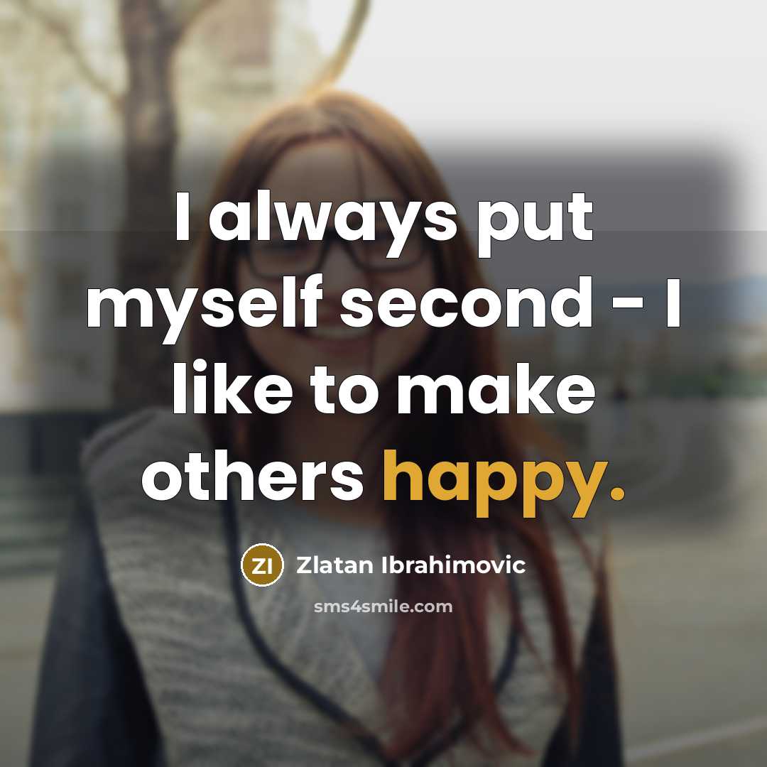 “I always put myself second - I like to make others happy.” quote by Zlatan Ibrahimovic