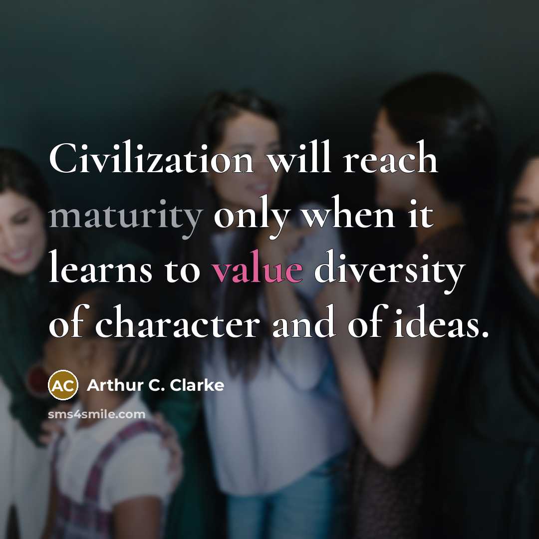 “Civilization will reach maturity only when it learns to value diversity of character and of ideas.” quote by Arthur C. Clarke