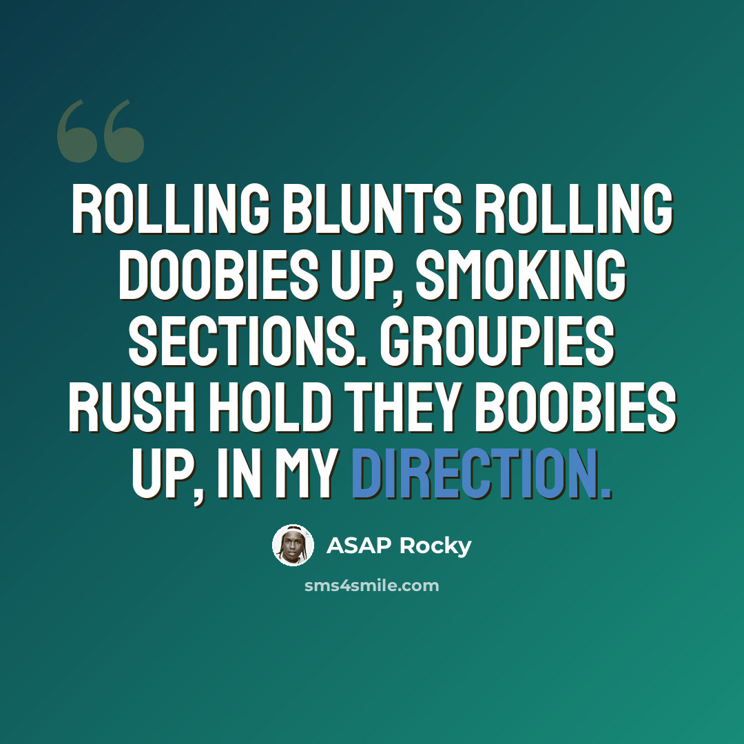 “Rolling blunts rolling doobies up, smoking sections. Groupies rush hold they boobies up, in my direction.” quote by Asap Rocky