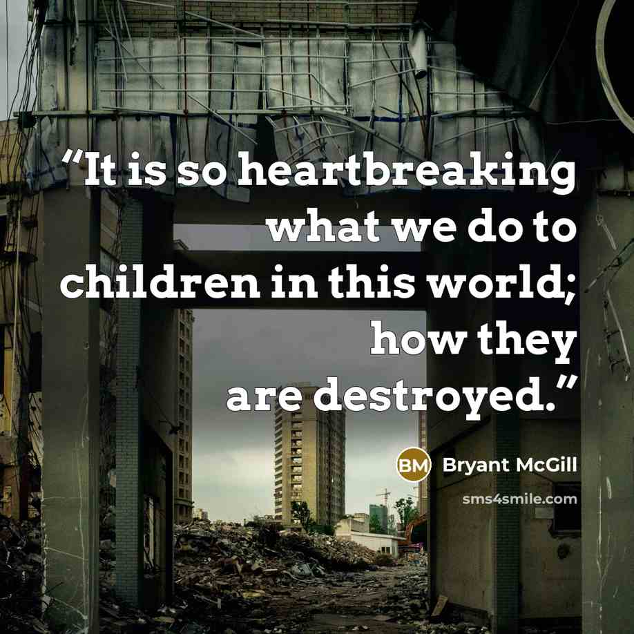 “It is so heartbreaking what we do to children in this world; how they are destroyed.” quote by Bryant McGill