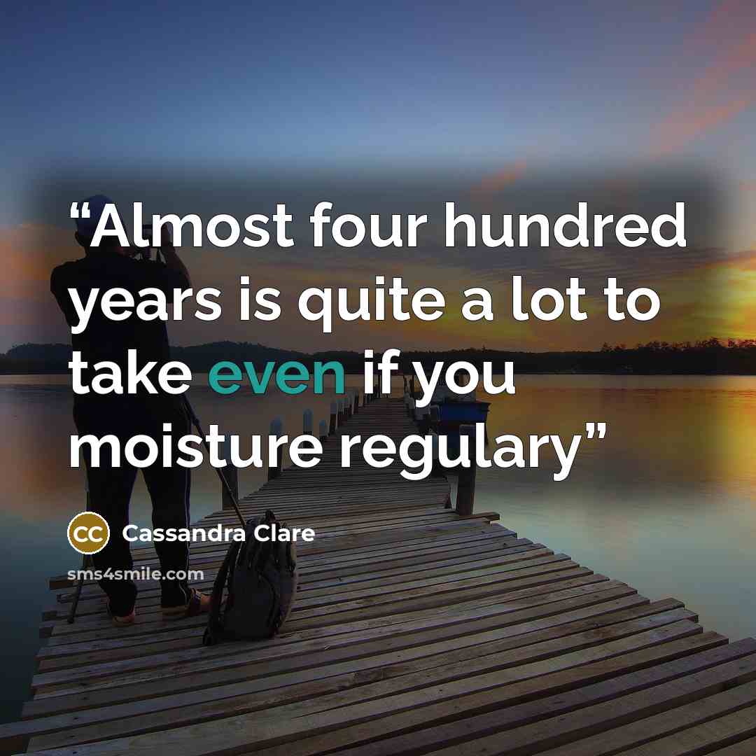 “Almost four hundred years is quite a lot to take even if you moisture regulary” quote by Cassandra Clare
