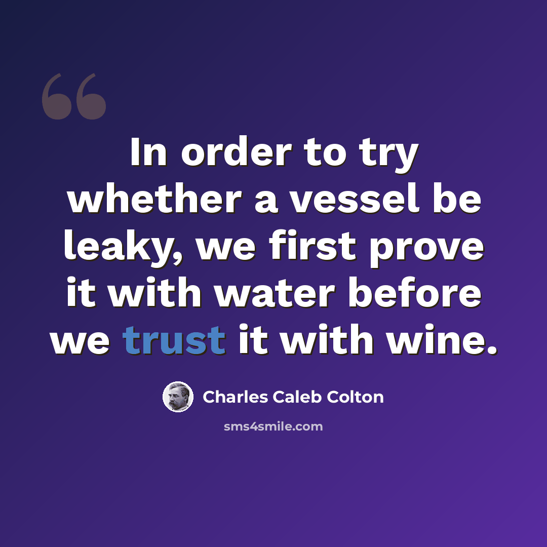 “In order to try whether a vessel be leaky, we first prove it with water before we trust it with wine.” quote by Charles Caleb Colton