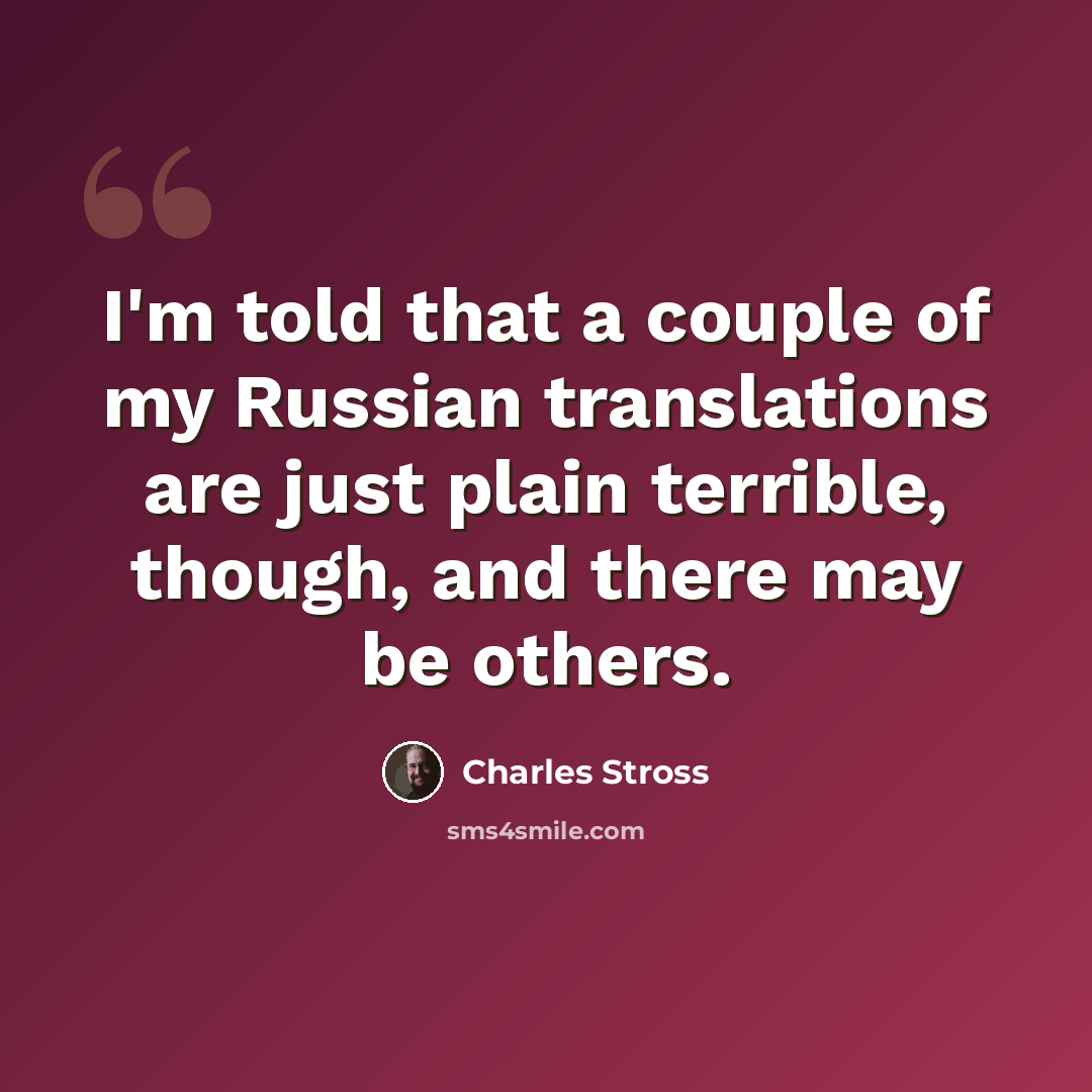 “I'm told that a couple of my Russian translations are just plain terrible, though, and there may be others.” quote by Charles Stross