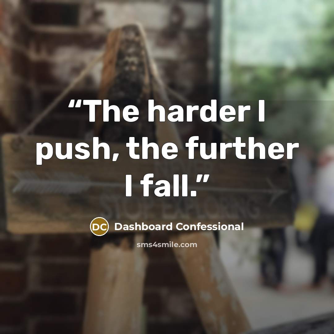“The harder I push, the further I fall.” quote by Dashboard Confessional