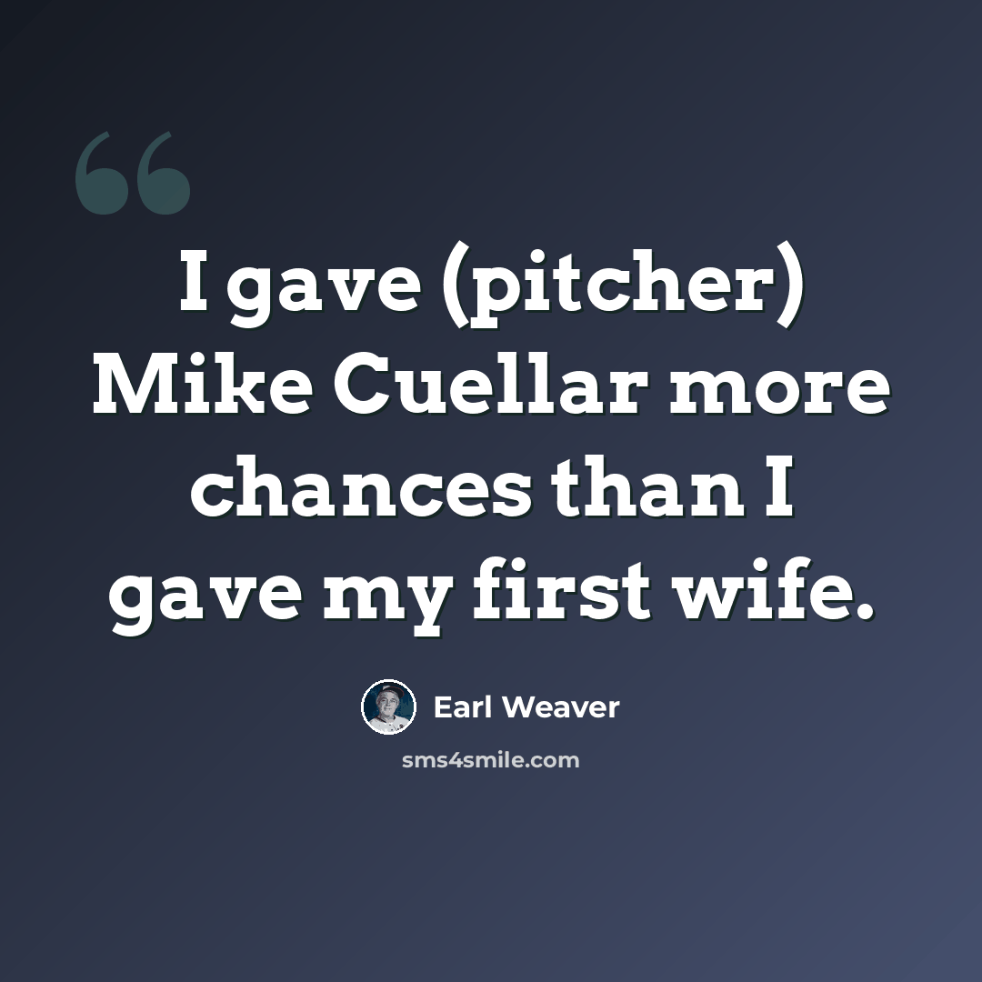“I gave (pitcher) Mike Cuellar more chances than I gave my first wife.” quote by Earl Weaver