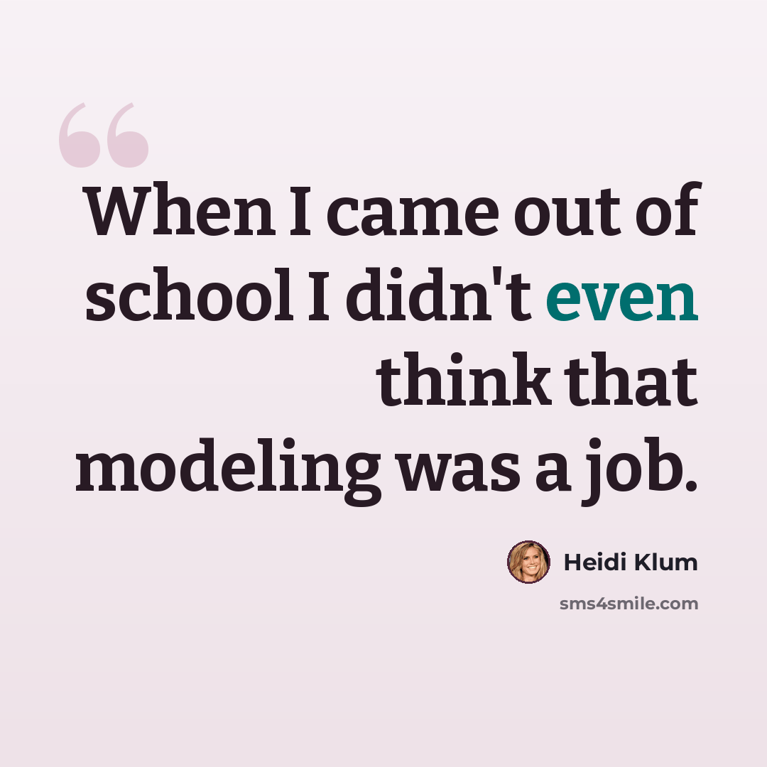 “When I came out of school I didn't even think that modeling was a job.” quote by Heidi Klum