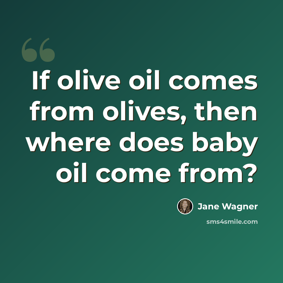 “If olive oil comes from olives, then where does baby oil come from?” quote by Jane Wagner
