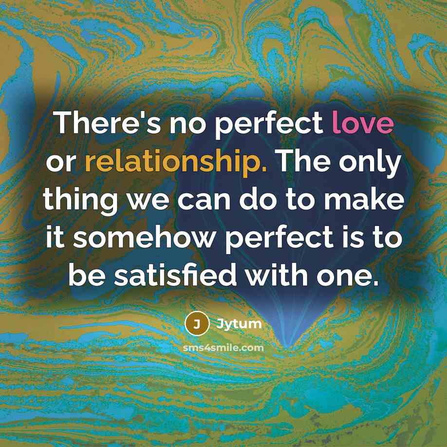 “There's no perfect love or relationship. The only thing we can do to make it somehow perfect is to be satisfied with one.” quote by Jytum
