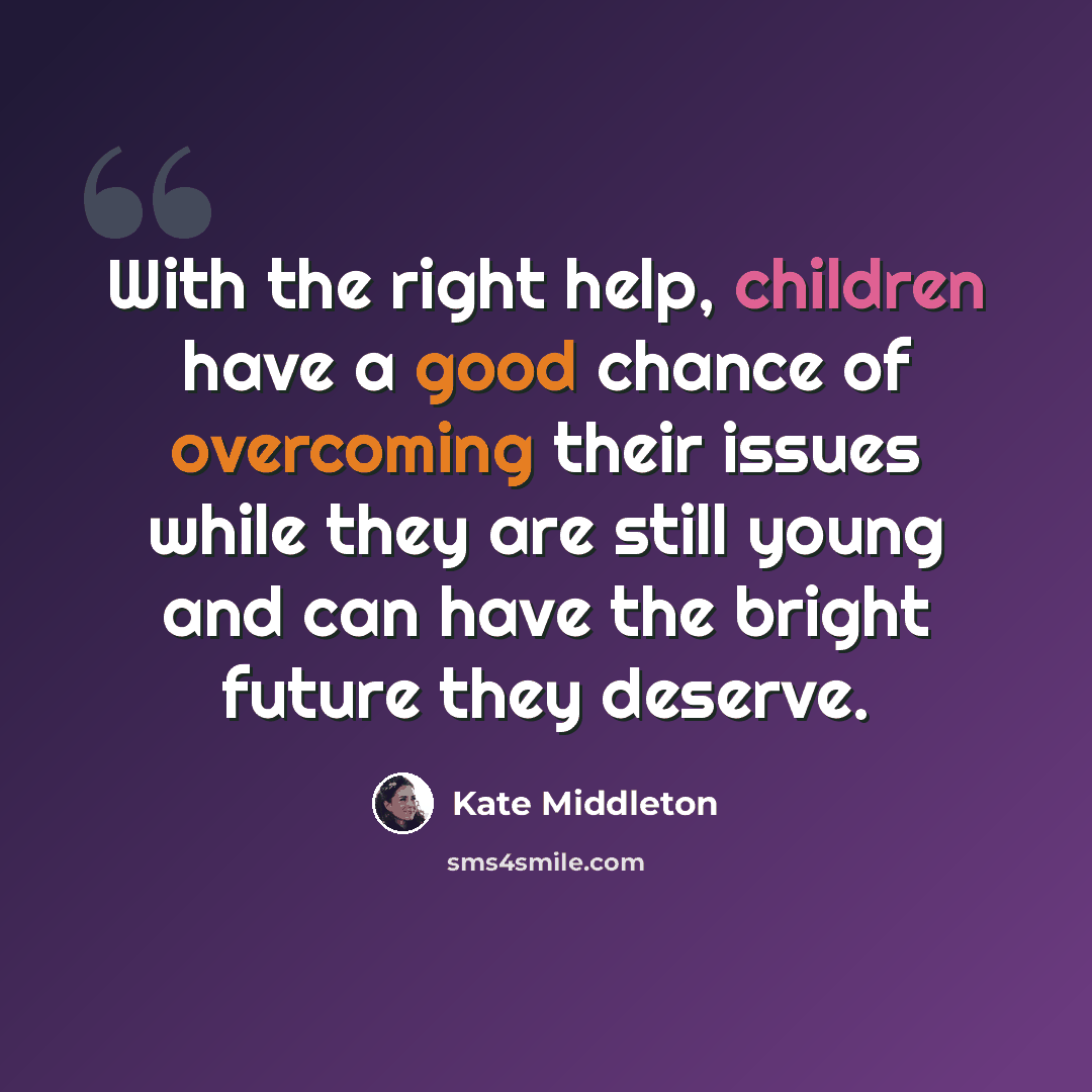 “With the right help, children have a good chance of overcoming their issues while they are still young and can have the bright future they deserve.” quote by Kate Middleton