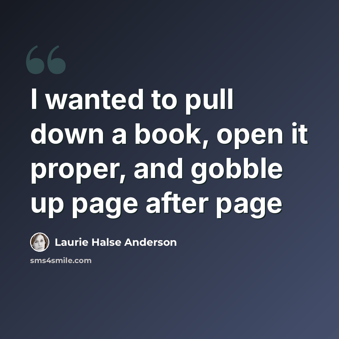 “I wanted to pull down a book, open it proper, and gobble up page after page” quote by Laurie Halse Anderson
