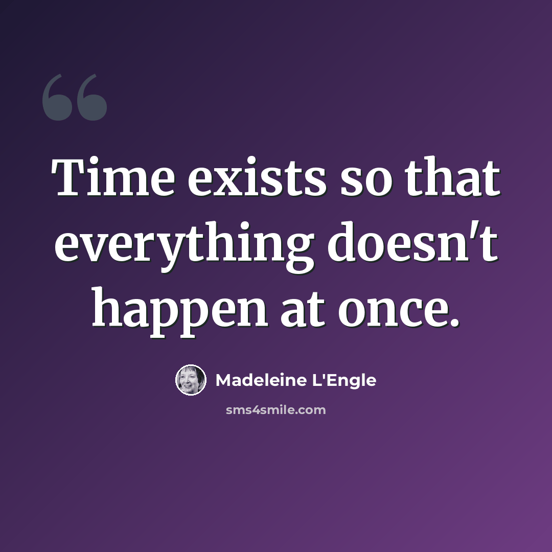 “Time exists so that everything doesn't happen at once.” quote by Madeleine L'Engle