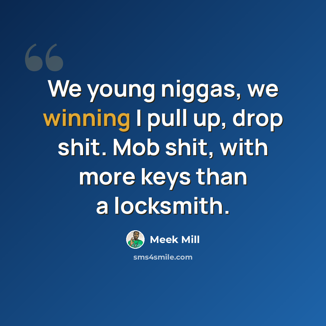 “We young niggas, we winning I pull up, drop shit. Mob shit, with more keys than a locksmith.” quote by Meek Mill