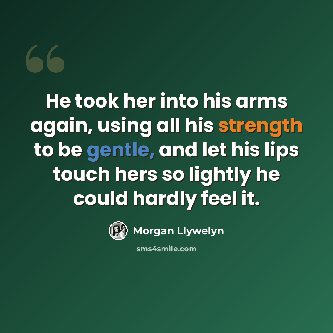 “He took her into his arms again, using all his strength to be gentle, and let his lips touch hers so lightly he could hardly feel it.” quote by Morgan Llywelyn