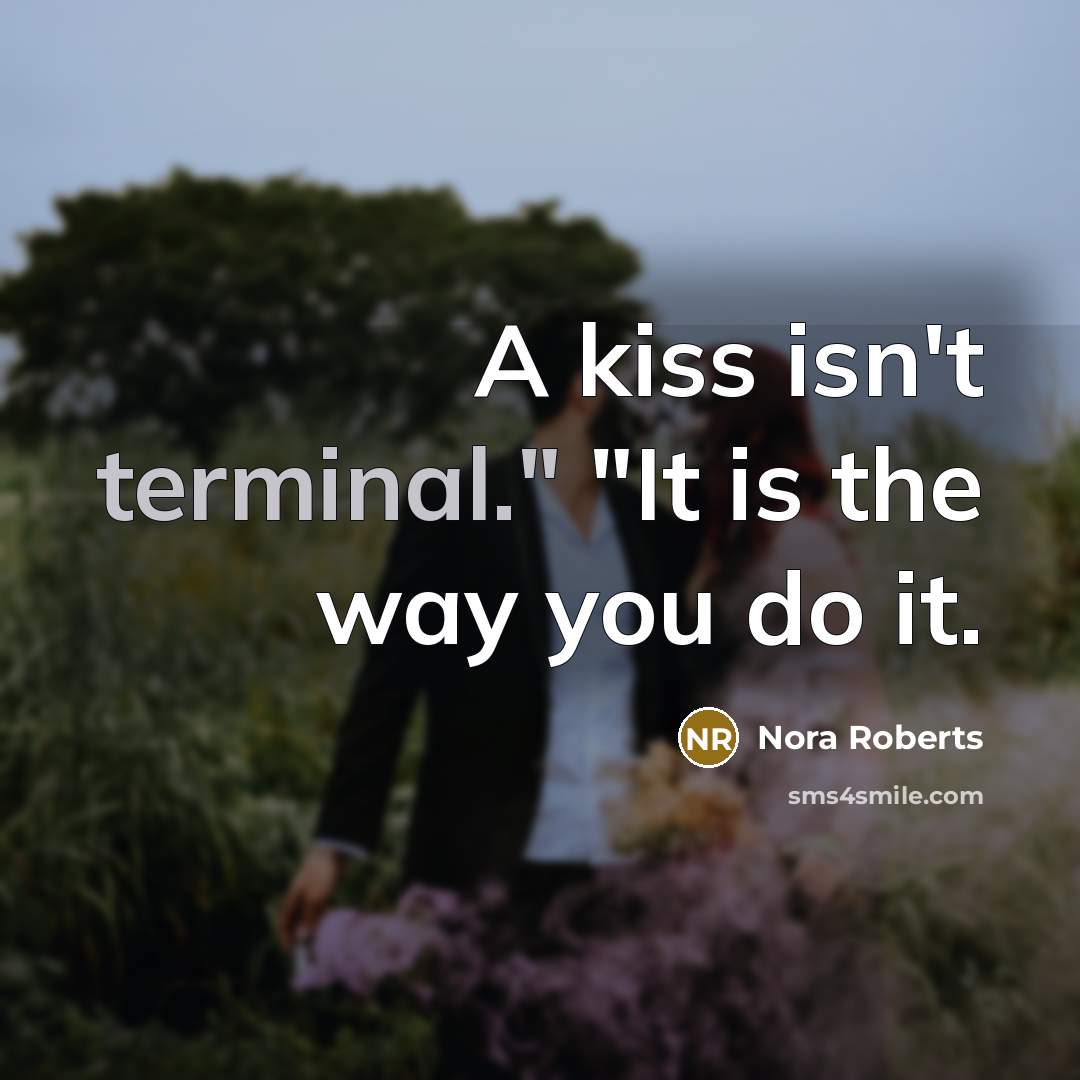 “A kiss isn't terminal." "It is the way you do it.” quote by Nora Roberts