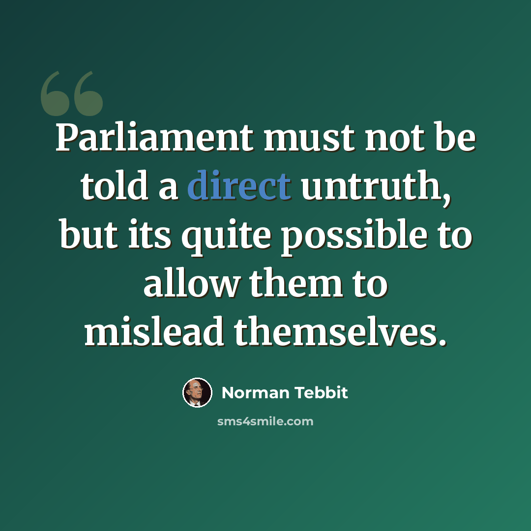 “Parliament must not be told a direct untruth, but its quite possible to allow them to mislead themselves.” quote by Norman Tebbit