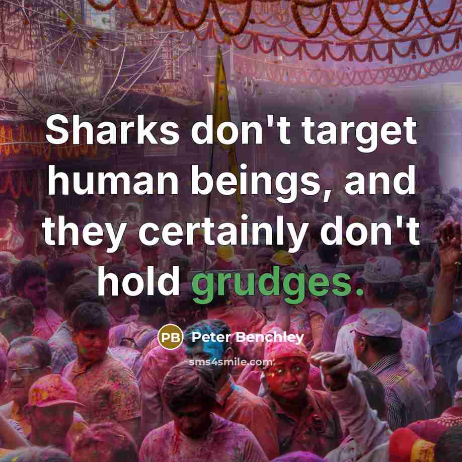 “Sharks don't target human beings, and they certainly don't hold grudges.” quote by Peter Benchley