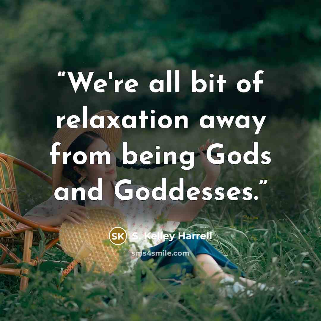 “We're all bit of relaxation away from being Gods and Goddesses.” quote by S. Kelley Harrell