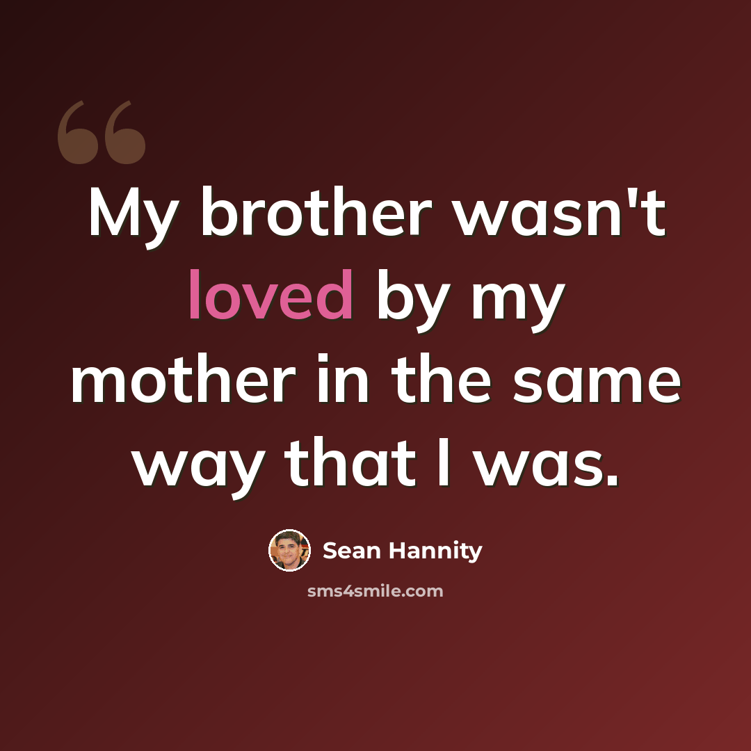 “My brother wasn't loved by my mother in the same way that I was.” quote by Sean Hannity
