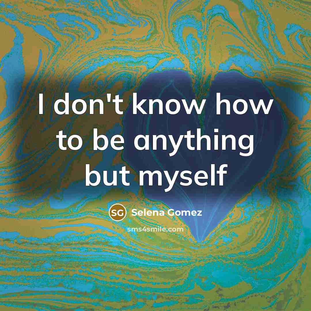 “I don't know how to be anything but myself” quote by Selena Gomez