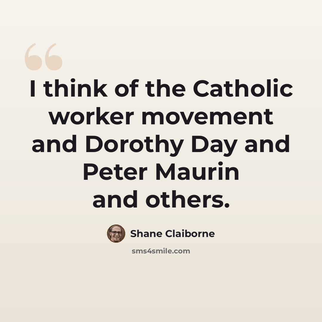 “I think of the Catholic worker movement and Dorothy Day and Peter Maurin and others.” quote by Shane Claiborne