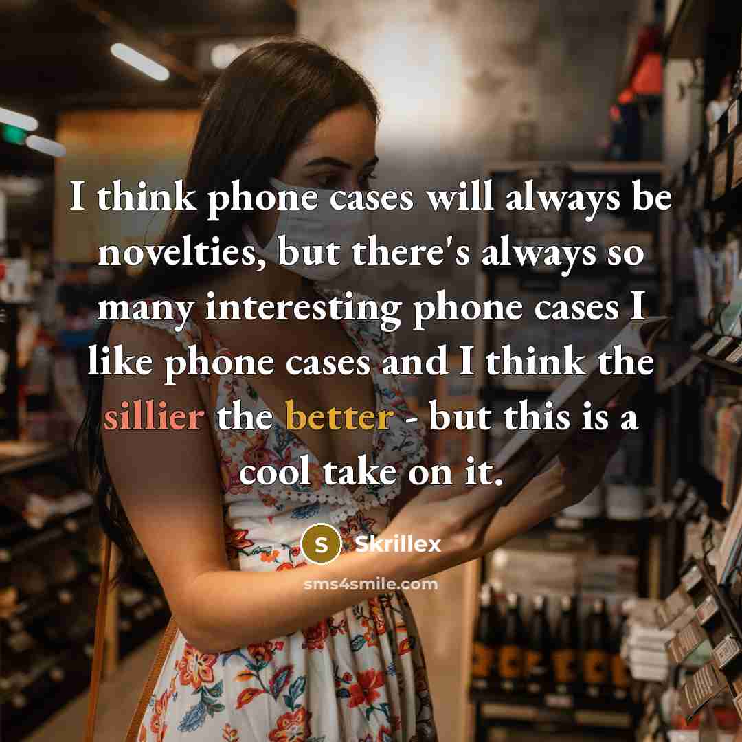 “I think phone cases will always be novelties, but there's always so many interesting phone cases I like phone cases and I think the sillier the better - but this is a cool take on it.” quote by Skrillex
